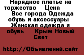 Нарядное платье на торжество. › Цена ­ 10 000 - Все города Одежда, обувь и аксессуары » Женская одежда и обувь   . Крым,Новый Свет